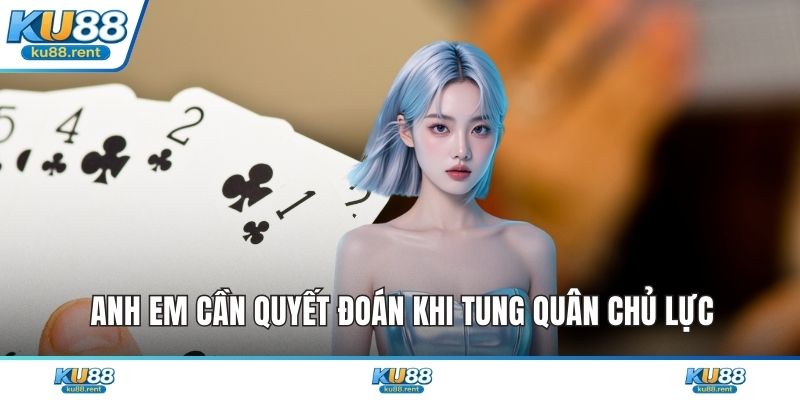 Anh em cần quyết đoán khi tung quân chủ lực