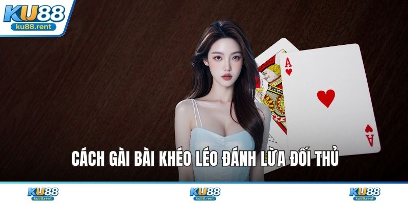 Cách gài bài khéo léo đánh lừa đối thủ
