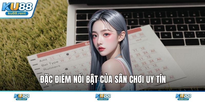 Đặc điểm nổi bật của sân chơi uy tín