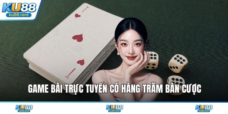 Game bài trực tuyến có hàng trăm bàn cược