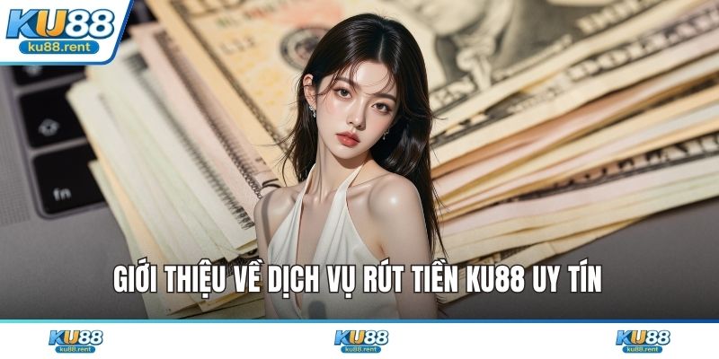 Giới thiệu về dịch vụ rút tiền KU88 uy tín