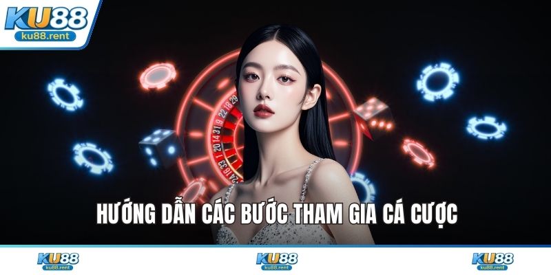 Hướng dẫn các bước tham gia cá cược