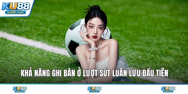 Khả năng ghi bàn ở lượt sút luân lưu đầu tiên