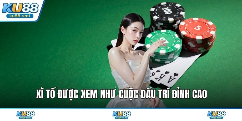 Xì tố được xem như cuộc đấu trí đỉnh cao